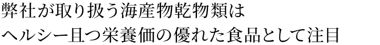 弊社が取り扱う乾物類はヘルシー且つ栄養価の優れた食品として注目